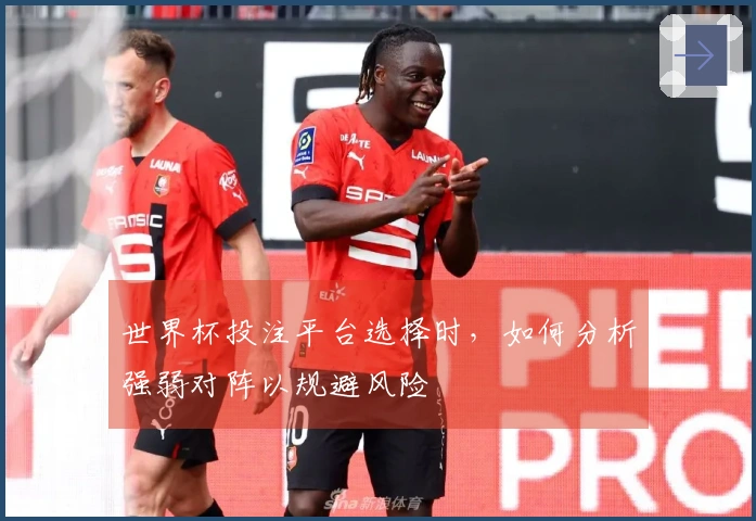 世界杯投注平台选择时，如何分析强弱对阵以规避风险