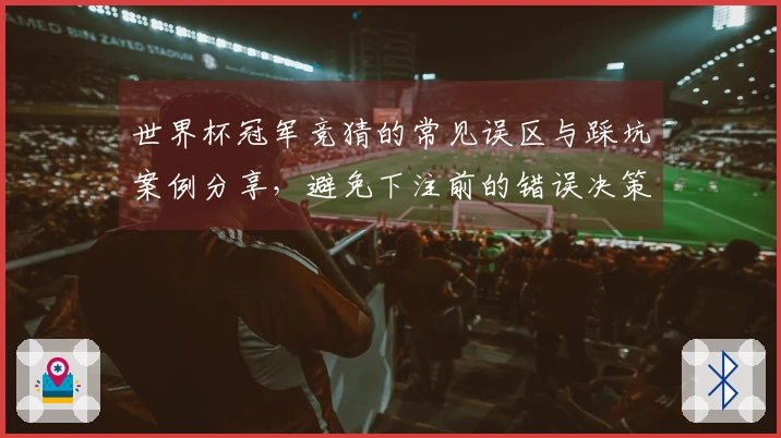 世界杯冠军竞猜的常见误区与踩坑案例分享，避免下注前的错误决策