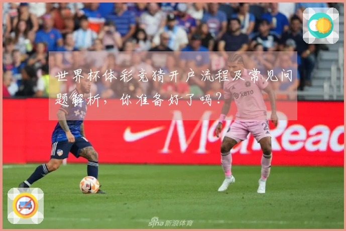 世界杯体彩竞猜开户流程及常见问题解析，你准备好了吗？