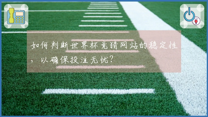 如何判断世界杯竞猜网站的稳定性，以确保投注无忧？