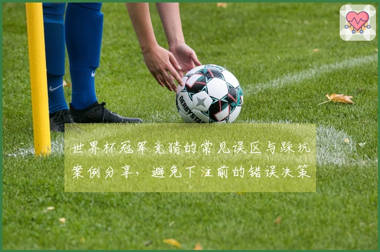 世界杯冠军竞猜的常见误区与踩坑案例分享，避免下注前的错误决策
