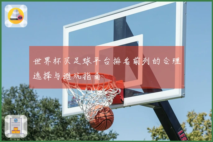 世界杯买足球平台排名前列的合理选择与避坑指南