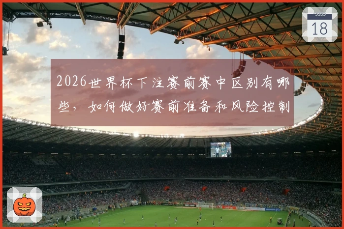 2026世界杯下注赛前赛中区别有哪些，如何做好赛前准备和风险控制