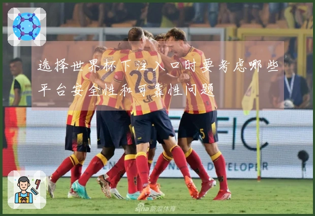 选择世界杯下注入口时要考虑哪些平台安全性和可靠性问题