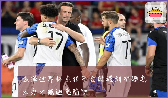 选择世界杯竞猜平台时遇到难题怎么办才能避免陷阱