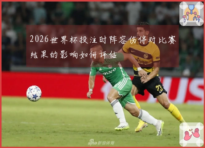 2026世界杯投注时阵容伤停对比赛结果的影响如何评估